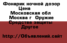 Фонарик ночной дозор › Цена ­ 2 000 - Московская обл., Москва г. Оружие. Средства защиты » Другое   